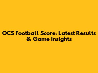 OCS Football Score: Latest Results & Game Insights