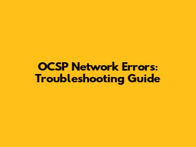 OCSP Network Errors: Troubleshooting Guide
