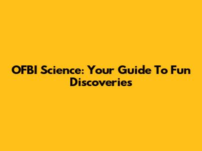 OFBI Science: Your Guide To Fun Discoveries