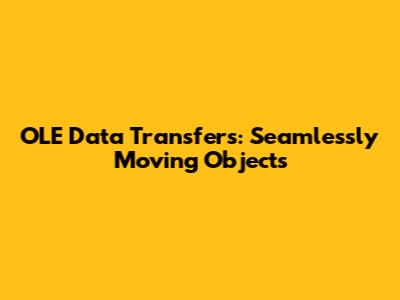 OLE Data Transfers: Seamlessly Moving Objects