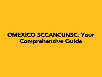 OMEXICO SCCANCUNSC: Your Comprehensive Guide