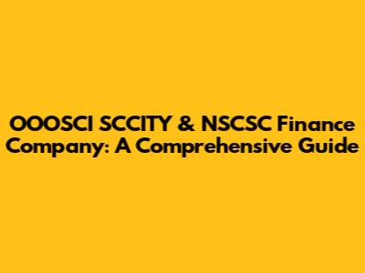 OOOSCI SCCITY & NSCSC Finance Company: A Comprehensive Guide