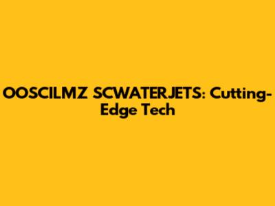 OOSCILMZ SCWATERJETS: Cutting-Edge Tech