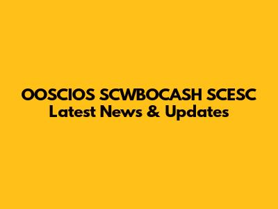 OOSCIOS SCWBOCASH SCESC Latest News & Updates