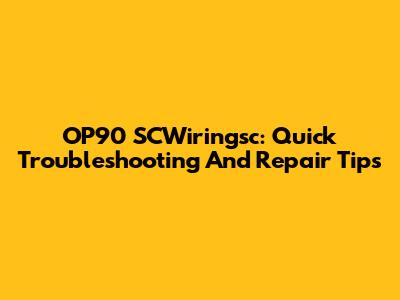 OP90 SCWiringsc: Quick Troubleshooting And Repair Tips