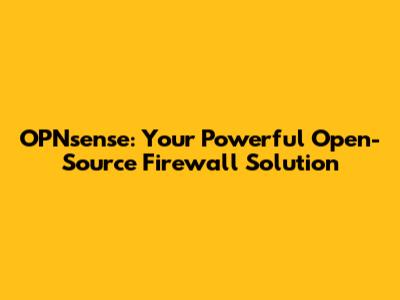 OPNsense: Your Powerful Open-Source Firewall Solution