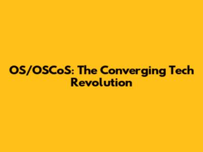 OS/OSCoS: The Converging Tech Revolution