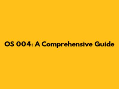 OS 004: A Comprehensive Guide