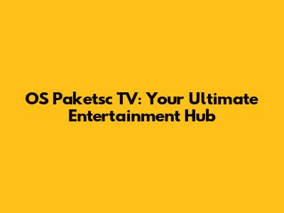 OS Paketsc TV: Your Ultimate Entertainment Hub