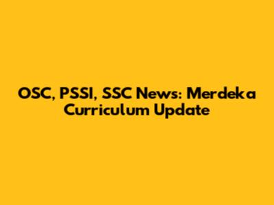 OSC, PSSI, SSC News: Merdeka Curriculum Update