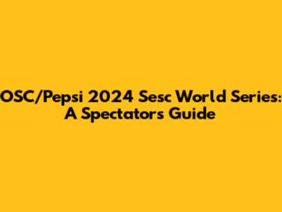 OSC/Pepsi 2024 Sesc World Series: A Spectator's Guide