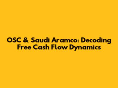 OSC & Saudi Aramco: Decoding Free Cash Flow Dynamics