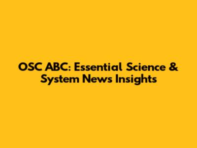 OSC ABC: Essential Science & System News Insights