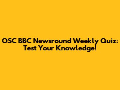 OSC BBC Newsround Weekly Quiz: Test Your Knowledge!
