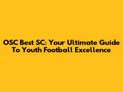 OSC Best SC: Your Ultimate Guide To Youth Football Excellence