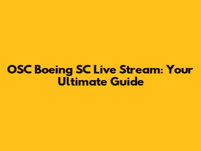 OSC Boeing SC Live Stream: Your Ultimate Guide