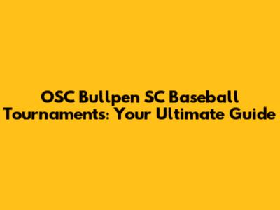 OSC Bullpen SC Baseball Tournaments: Your Ultimate Guide