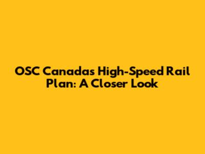 OSC Canada's High-Speed Rail Plan: A Closer Look