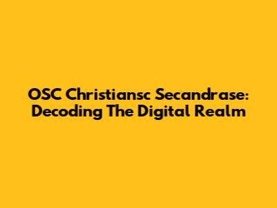 OSC Christiansc Secandrase: Decoding The Digital Realm