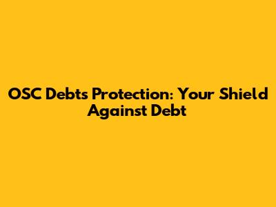 OSC Debts Protection: Your Shield Against Debt