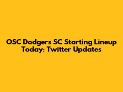 OSC Dodgers SC Starting Lineup Today: Twitter Updates