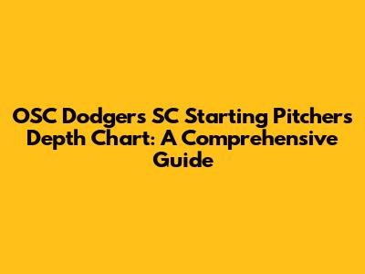 OSC Dodgers SC Starting Pitchers Depth Chart: A Comprehensive Guide