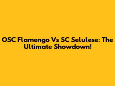 OSC Flamengo Vs SC Selulese: The Ultimate Showdown!