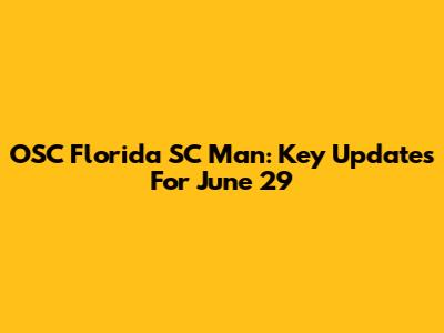 OSC Florida SC Man: Key Updates For June 29