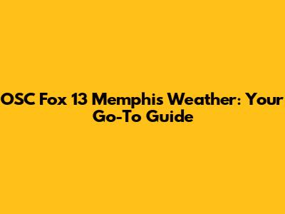 OSC Fox 13 Memphis Weather: Your Go-To Guide