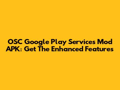 OSC Google Play Services Mod APK: Get The Enhanced Features