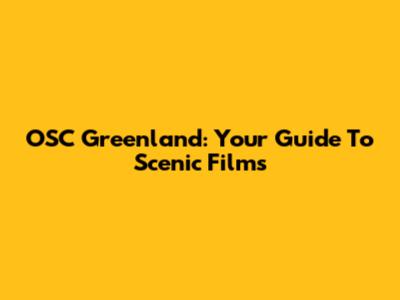 OSC Greenland: Your Guide To Scenic Films