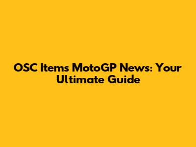OSC Items MotoGP News: Your Ultimate Guide