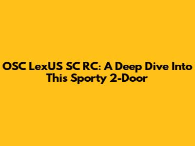 OSC LexUS SC RC: A Deep Dive Into This Sporty 2-Door