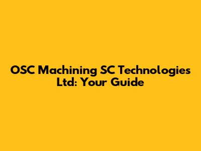 OSC Machining SC Technologies Ltd: Your Guide