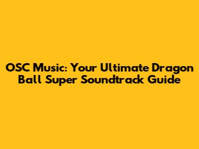 OSC Music: Your Ultimate Dragon Ball Super Soundtrack Guide