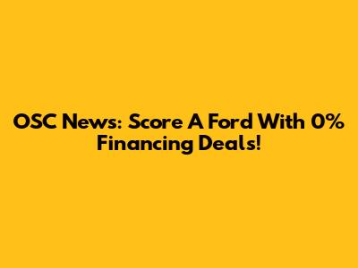 OSC News: Score A Ford With 0% Financing Deals!