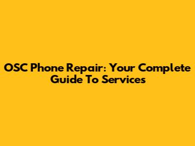 OSC Phone Repair: Your Complete Guide To Services