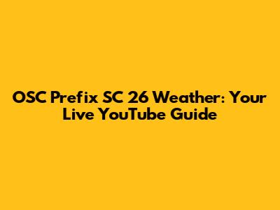 OSC Prefix SC 26 Weather: Your Live YouTube Guide