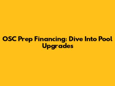 OSC Prep Financing: Dive Into Pool Upgrades