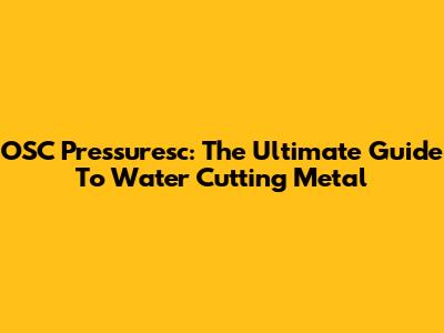 OSC Pressuresc: The Ultimate Guide To Water Cutting Metal