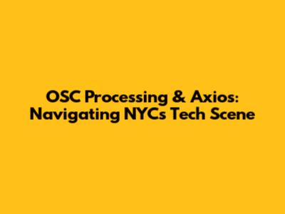 OSC Processing & Axios: Navigating NYC's Tech Scene