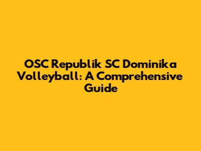 OSC Republik SC Dominika Volleyball: A Comprehensive Guide