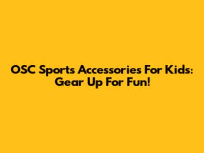 OSC Sports Accessories For Kids: Gear Up For Fun!