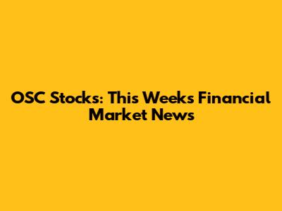 OSC Stocks: This Week's Financial Market News