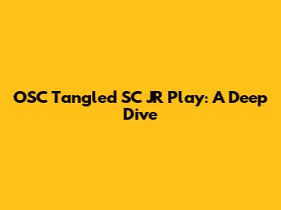 OSC Tangled SC JR Play: A Deep Dive