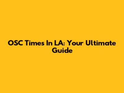 OSC Times In LA: Your Ultimate Guide