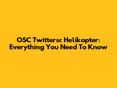 OSC Twittersc Helikopter: Everything You Need To Know