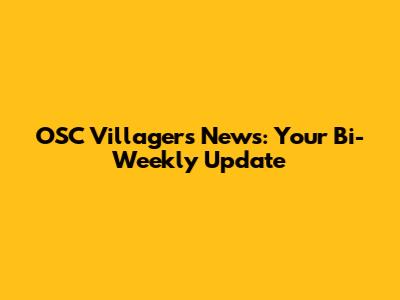 OSC Villagers News: Your Bi-Weekly Update
