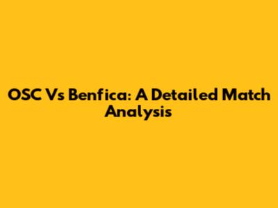OSC Vs Benfica: A Detailed Match Analysis