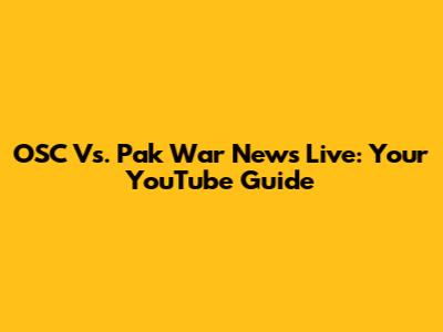 OSC Vs. Pak War News Live: Your YouTube Guide
